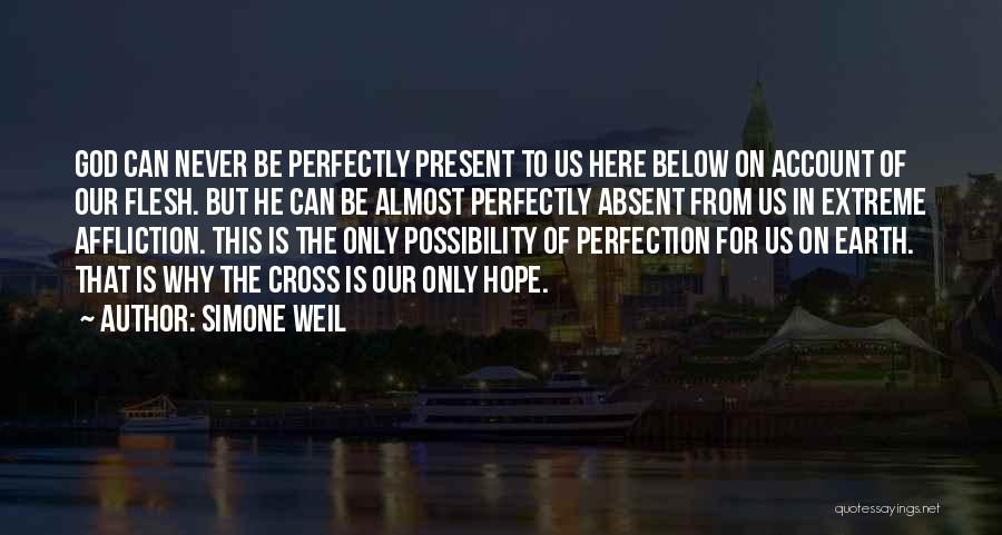 Simone Weil Quotes: God Can Never Be Perfectly Present To Us Here Below On Account Of Our Flesh. But He Can Be Almost