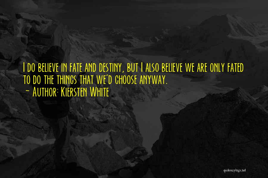 Kiersten White Quotes: I Do Believe In Fate And Destiny, But I Also Believe We Are Only Fated To Do The Things That