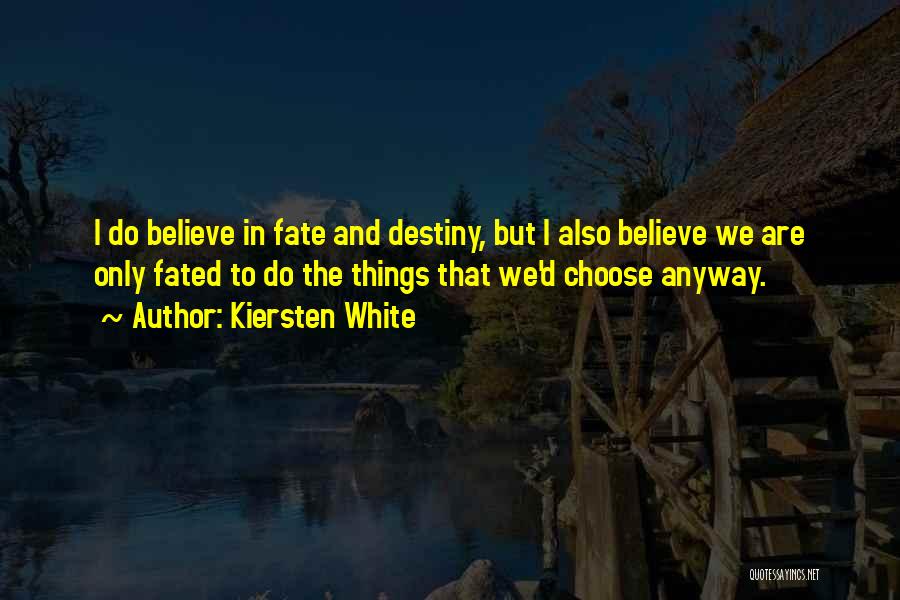 Kiersten White Quotes: I Do Believe In Fate And Destiny, But I Also Believe We Are Only Fated To Do The Things That