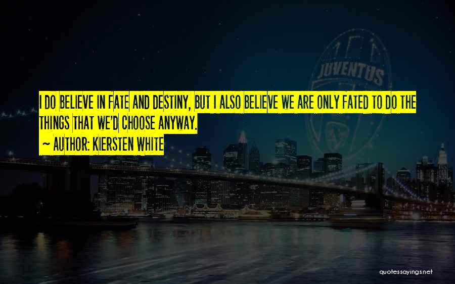 Kiersten White Quotes: I Do Believe In Fate And Destiny, But I Also Believe We Are Only Fated To Do The Things That