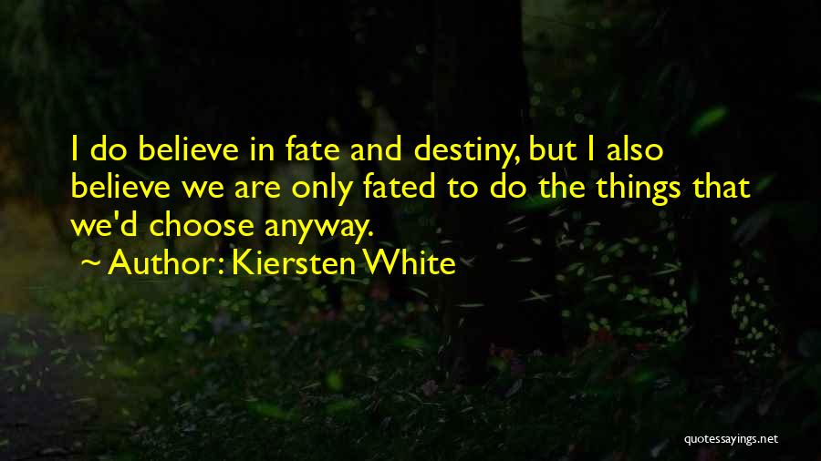 Kiersten White Quotes: I Do Believe In Fate And Destiny, But I Also Believe We Are Only Fated To Do The Things That