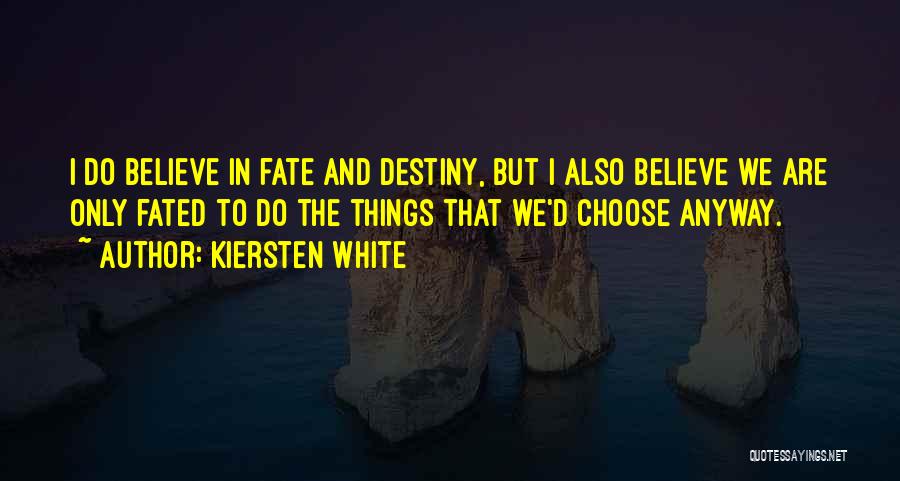 Kiersten White Quotes: I Do Believe In Fate And Destiny, But I Also Believe We Are Only Fated To Do The Things That