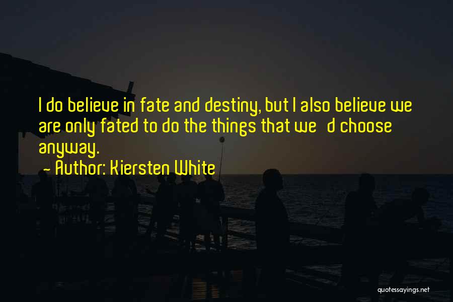 Kiersten White Quotes: I Do Believe In Fate And Destiny, But I Also Believe We Are Only Fated To Do The Things That