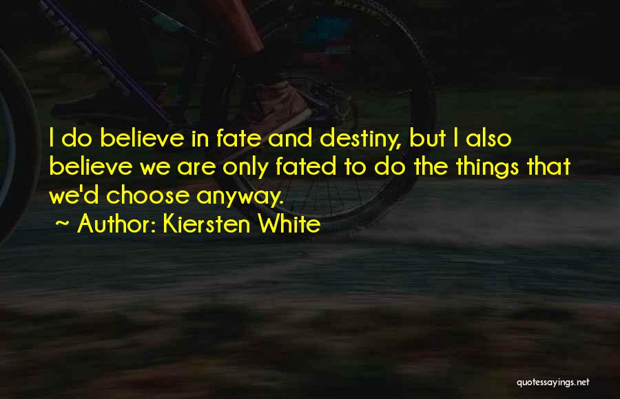 Kiersten White Quotes: I Do Believe In Fate And Destiny, But I Also Believe We Are Only Fated To Do The Things That