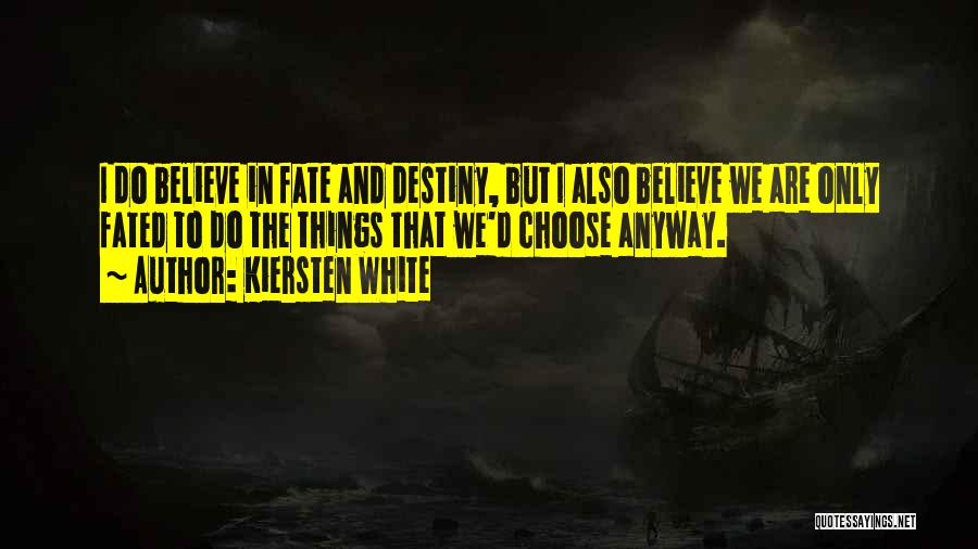 Kiersten White Quotes: I Do Believe In Fate And Destiny, But I Also Believe We Are Only Fated To Do The Things That