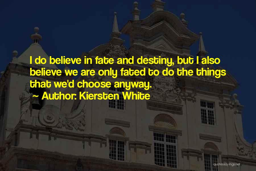 Kiersten White Quotes: I Do Believe In Fate And Destiny, But I Also Believe We Are Only Fated To Do The Things That