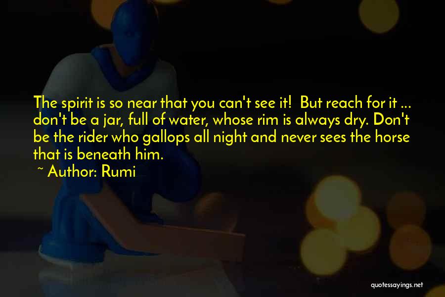 Rumi Quotes: The Spirit Is So Near That You Can't See It! But Reach For It ... Don't Be A Jar, Full