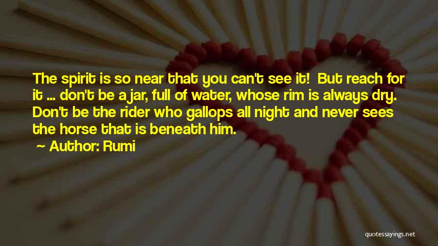 Rumi Quotes: The Spirit Is So Near That You Can't See It! But Reach For It ... Don't Be A Jar, Full