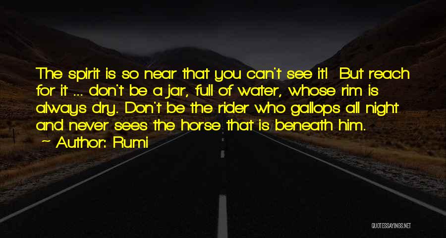 Rumi Quotes: The Spirit Is So Near That You Can't See It! But Reach For It ... Don't Be A Jar, Full