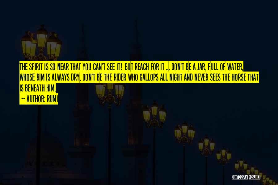 Rumi Quotes: The Spirit Is So Near That You Can't See It! But Reach For It ... Don't Be A Jar, Full