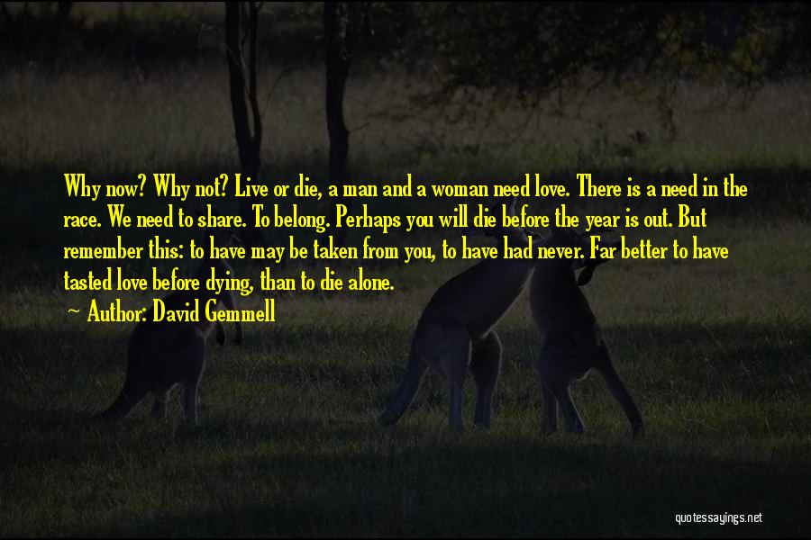 David Gemmell Quotes: Why Now? Why Not? Live Or Die, A Man And A Woman Need Love. There Is A Need In The