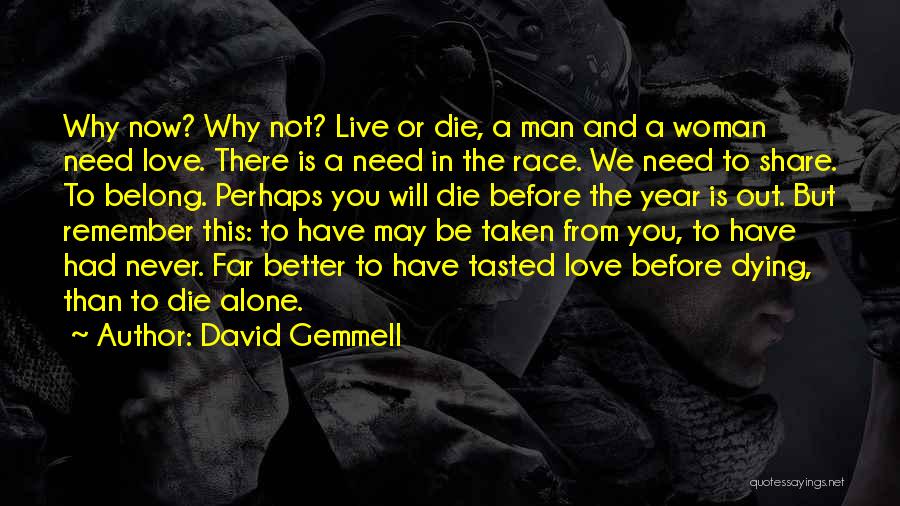 David Gemmell Quotes: Why Now? Why Not? Live Or Die, A Man And A Woman Need Love. There Is A Need In The