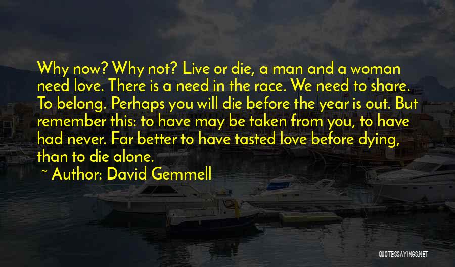 David Gemmell Quotes: Why Now? Why Not? Live Or Die, A Man And A Woman Need Love. There Is A Need In The