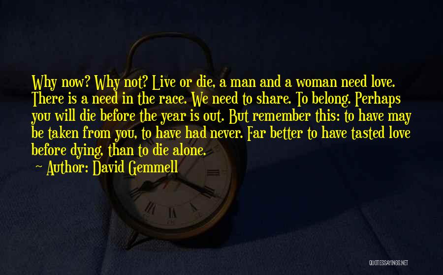 David Gemmell Quotes: Why Now? Why Not? Live Or Die, A Man And A Woman Need Love. There Is A Need In The