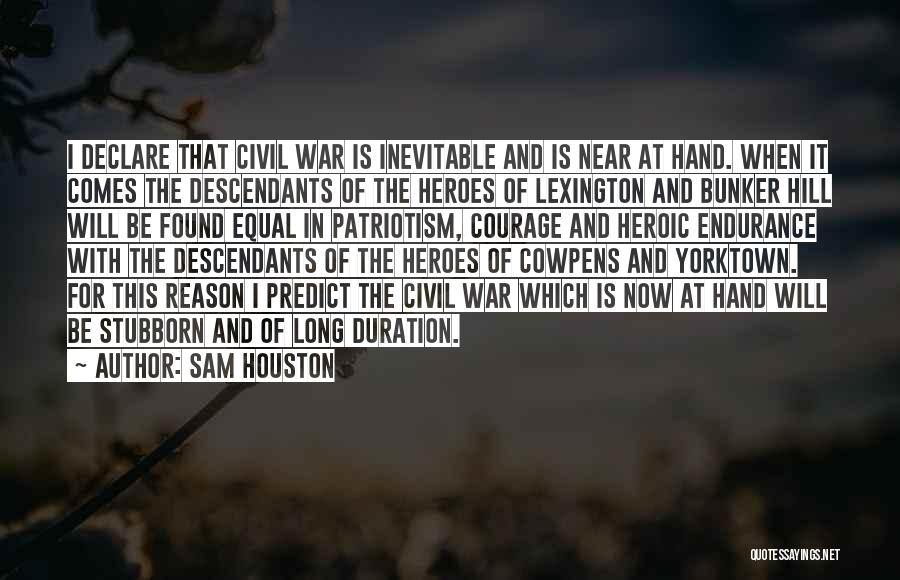 Sam Houston Quotes: I Declare That Civil War Is Inevitable And Is Near At Hand. When It Comes The Descendants Of The Heroes