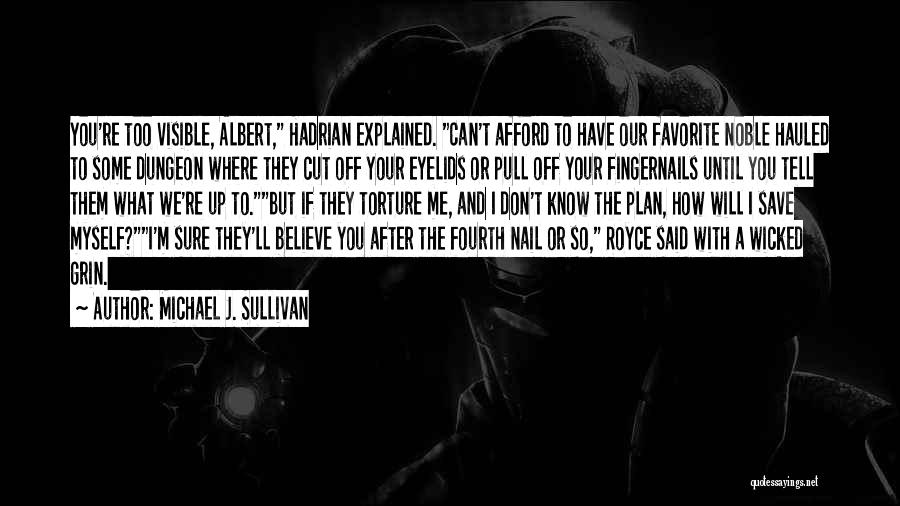 Michael J. Sullivan Quotes: You're Too Visible, Albert, Hadrian Explained. Can't Afford To Have Our Favorite Noble Hauled To Some Dungeon Where They Cut