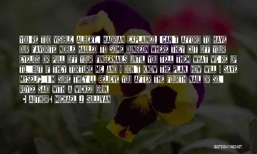 Michael J. Sullivan Quotes: You're Too Visible, Albert, Hadrian Explained. Can't Afford To Have Our Favorite Noble Hauled To Some Dungeon Where They Cut