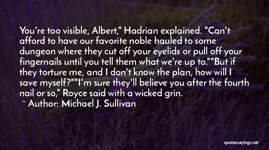 Michael J. Sullivan Quotes: You're Too Visible, Albert, Hadrian Explained. Can't Afford To Have Our Favorite Noble Hauled To Some Dungeon Where They Cut