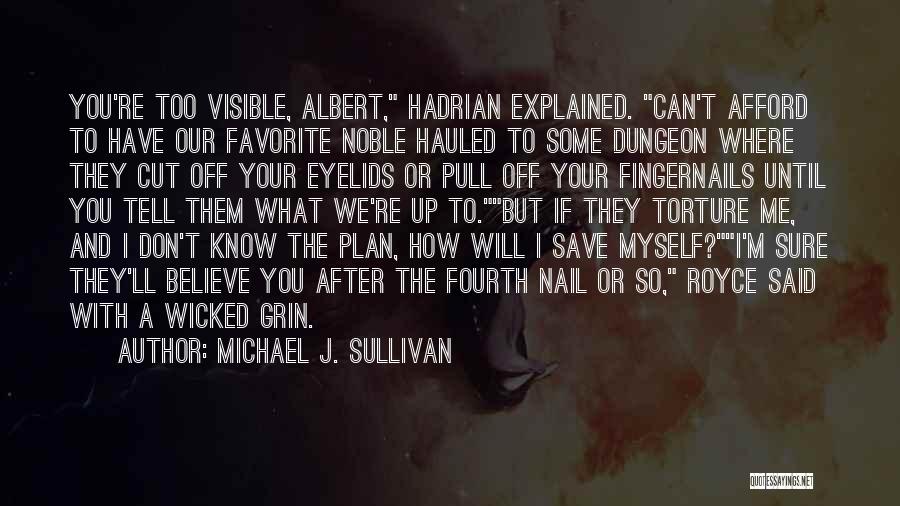 Michael J. Sullivan Quotes: You're Too Visible, Albert, Hadrian Explained. Can't Afford To Have Our Favorite Noble Hauled To Some Dungeon Where They Cut