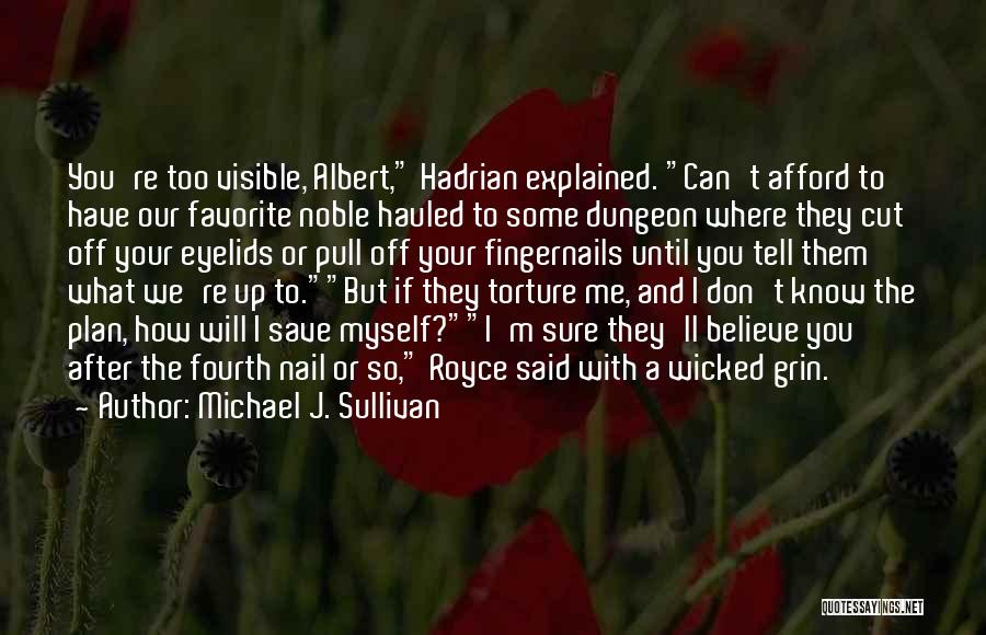 Michael J. Sullivan Quotes: You're Too Visible, Albert, Hadrian Explained. Can't Afford To Have Our Favorite Noble Hauled To Some Dungeon Where They Cut