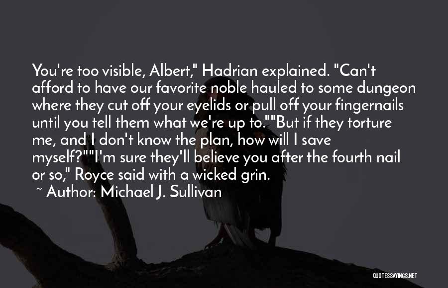 Michael J. Sullivan Quotes: You're Too Visible, Albert, Hadrian Explained. Can't Afford To Have Our Favorite Noble Hauled To Some Dungeon Where They Cut