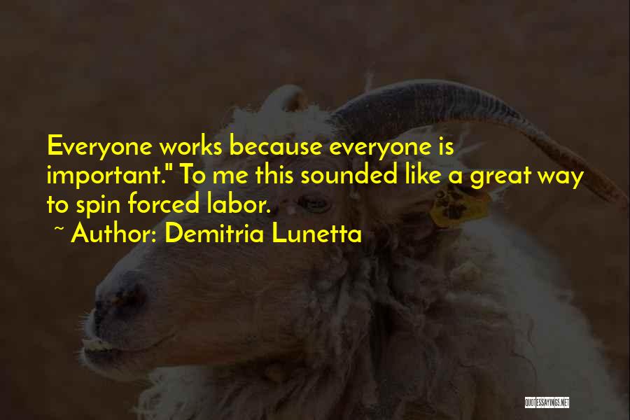 Demitria Lunetta Quotes: Everyone Works Because Everyone Is Important. To Me This Sounded Like A Great Way To Spin Forced Labor.