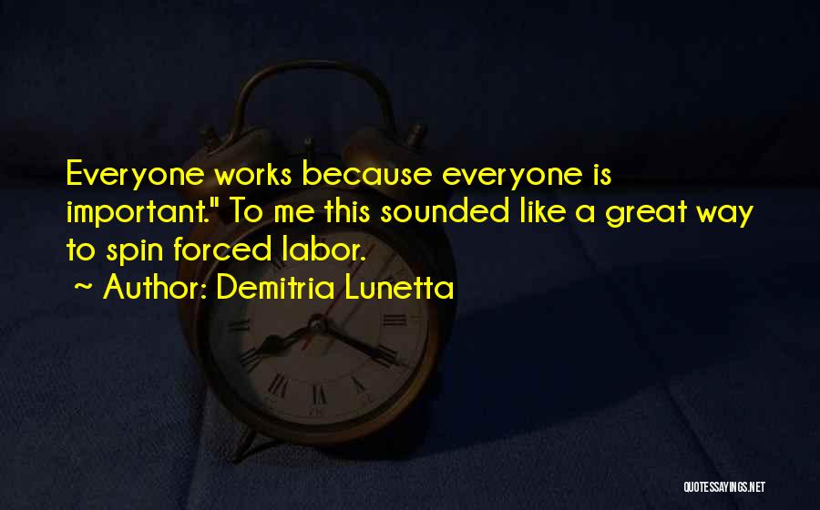 Demitria Lunetta Quotes: Everyone Works Because Everyone Is Important. To Me This Sounded Like A Great Way To Spin Forced Labor.