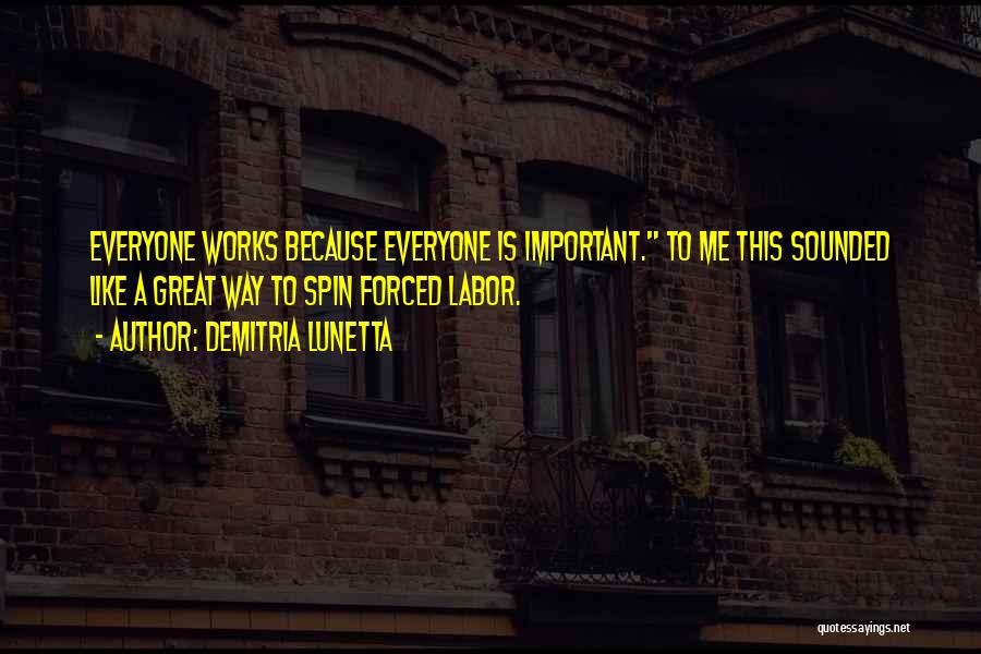 Demitria Lunetta Quotes: Everyone Works Because Everyone Is Important. To Me This Sounded Like A Great Way To Spin Forced Labor.