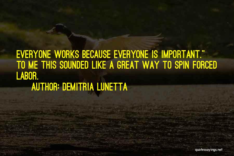 Demitria Lunetta Quotes: Everyone Works Because Everyone Is Important. To Me This Sounded Like A Great Way To Spin Forced Labor.