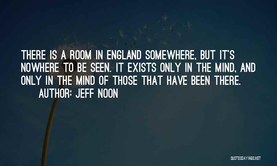 Jeff Noon Quotes: There Is A Room In England Somewhere, But It's Nowhere To Be Seen. It Exists Only In The Mind, And