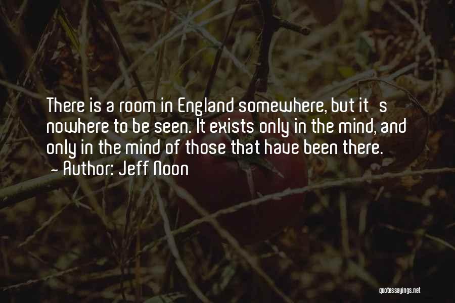 Jeff Noon Quotes: There Is A Room In England Somewhere, But It's Nowhere To Be Seen. It Exists Only In The Mind, And