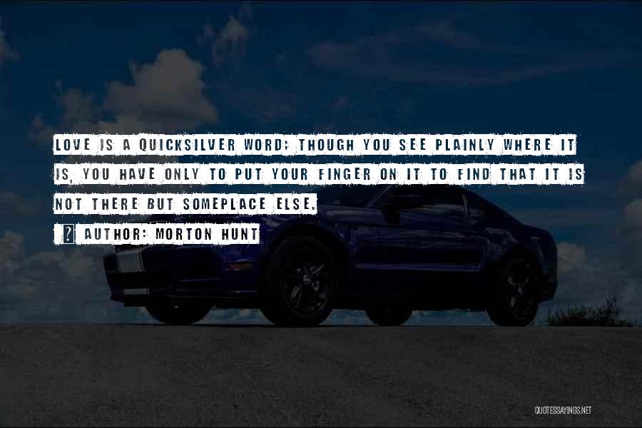 Morton Hunt Quotes: Love Is A Quicksilver Word; Though You See Plainly Where It Is, You Have Only To Put Your Finger On