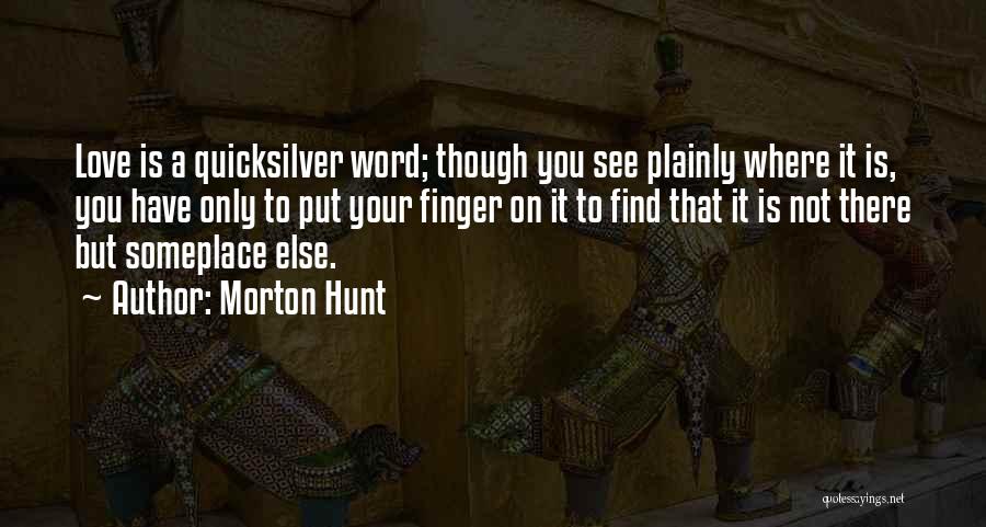 Morton Hunt Quotes: Love Is A Quicksilver Word; Though You See Plainly Where It Is, You Have Only To Put Your Finger On