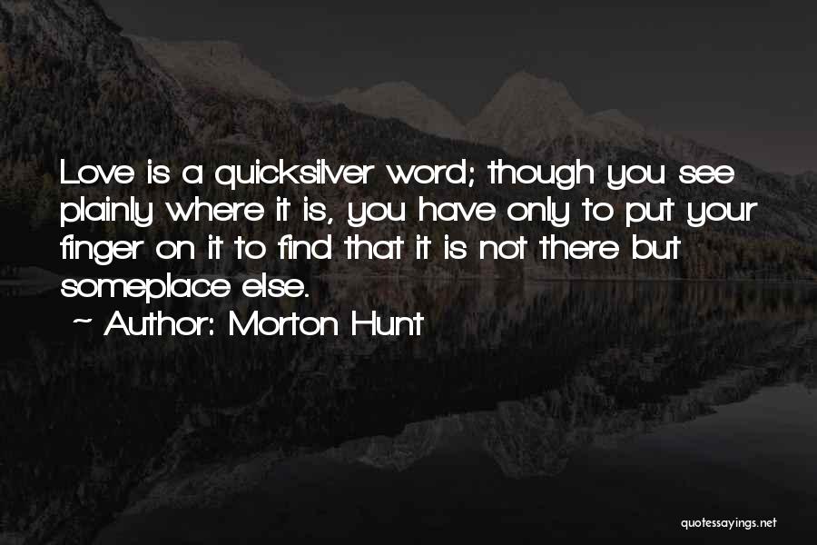 Morton Hunt Quotes: Love Is A Quicksilver Word; Though You See Plainly Where It Is, You Have Only To Put Your Finger On