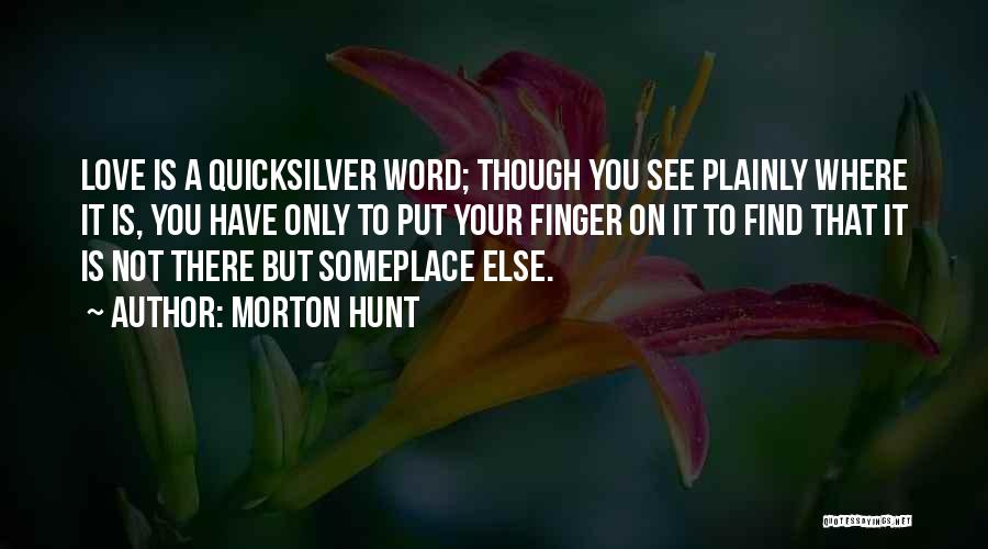 Morton Hunt Quotes: Love Is A Quicksilver Word; Though You See Plainly Where It Is, You Have Only To Put Your Finger On