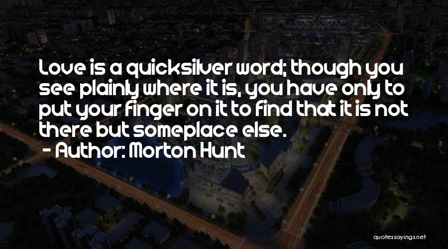 Morton Hunt Quotes: Love Is A Quicksilver Word; Though You See Plainly Where It Is, You Have Only To Put Your Finger On