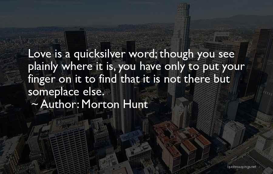 Morton Hunt Quotes: Love Is A Quicksilver Word; Though You See Plainly Where It Is, You Have Only To Put Your Finger On