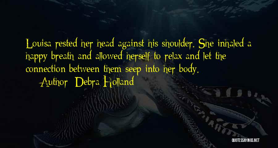 Debra Holland Quotes: Louisa Rested Her Head Against His Shoulder. She Inhaled A Happy Breath And Allowed Herself To Relax And Let The