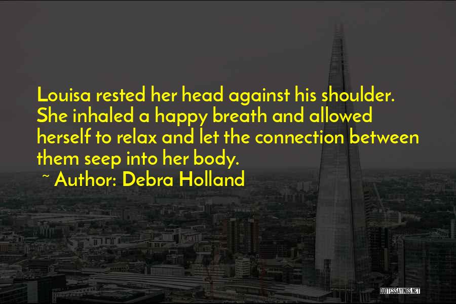 Debra Holland Quotes: Louisa Rested Her Head Against His Shoulder. She Inhaled A Happy Breath And Allowed Herself To Relax And Let The