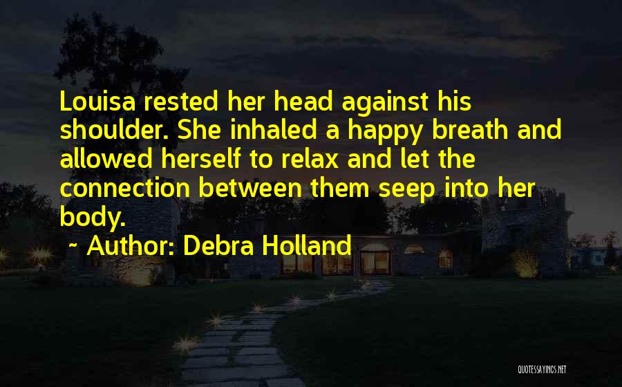 Debra Holland Quotes: Louisa Rested Her Head Against His Shoulder. She Inhaled A Happy Breath And Allowed Herself To Relax And Let The