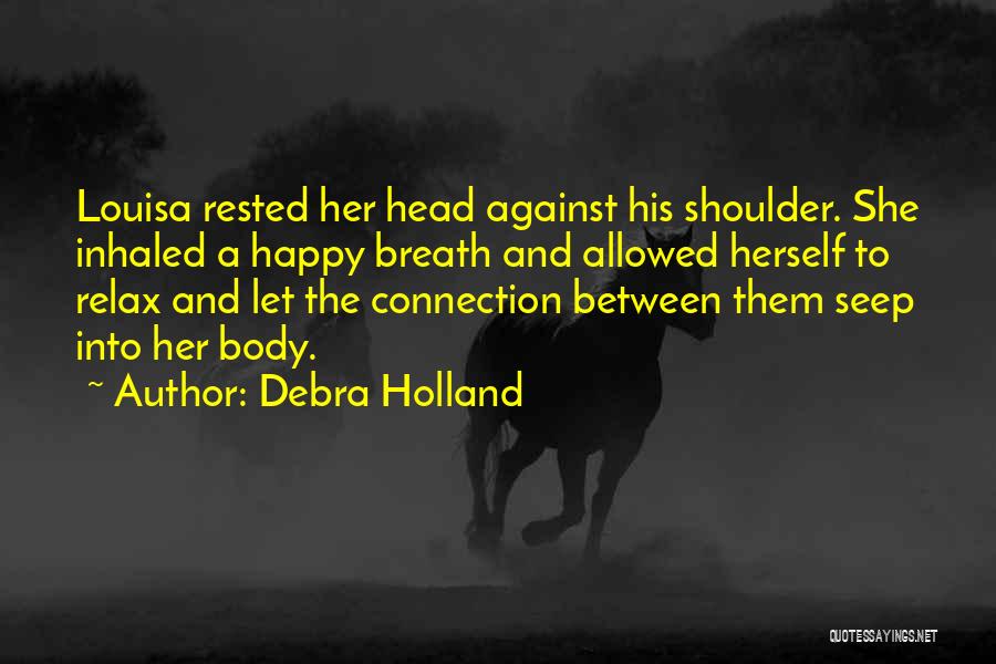 Debra Holland Quotes: Louisa Rested Her Head Against His Shoulder. She Inhaled A Happy Breath And Allowed Herself To Relax And Let The