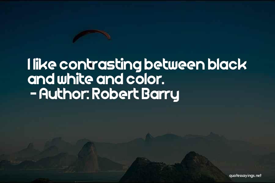 Robert Barry Quotes: I Like Contrasting Between Black And White And Color.