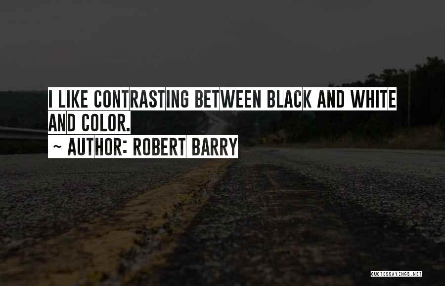 Robert Barry Quotes: I Like Contrasting Between Black And White And Color.