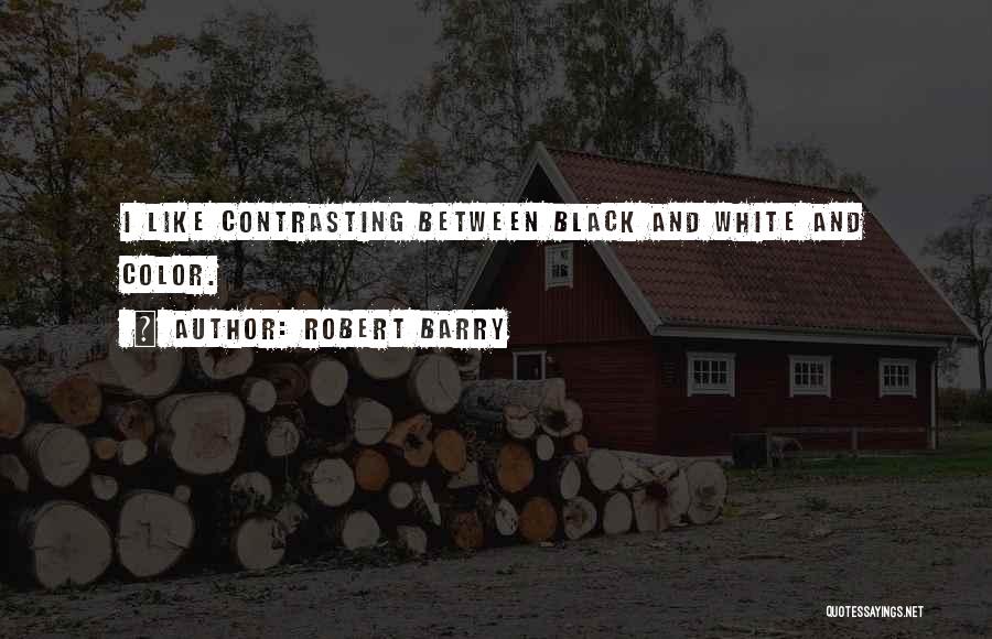 Robert Barry Quotes: I Like Contrasting Between Black And White And Color.