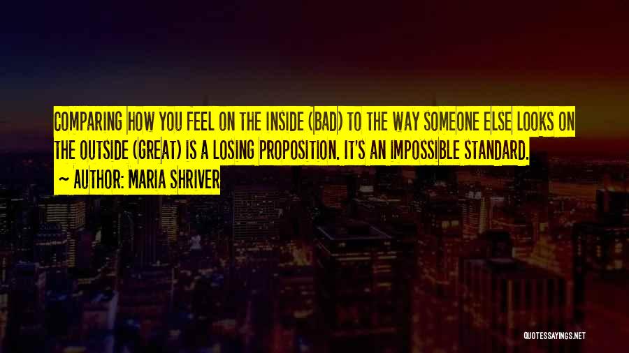 Maria Shriver Quotes: Comparing How You Feel On The Inside (bad) To The Way Someone Else Looks On The Outside (great) Is A