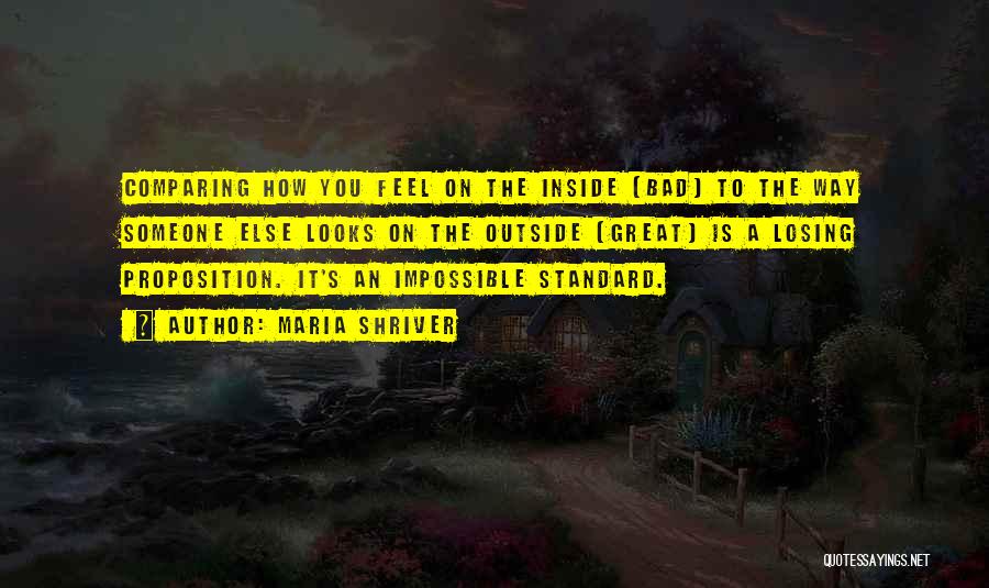 Maria Shriver Quotes: Comparing How You Feel On The Inside (bad) To The Way Someone Else Looks On The Outside (great) Is A