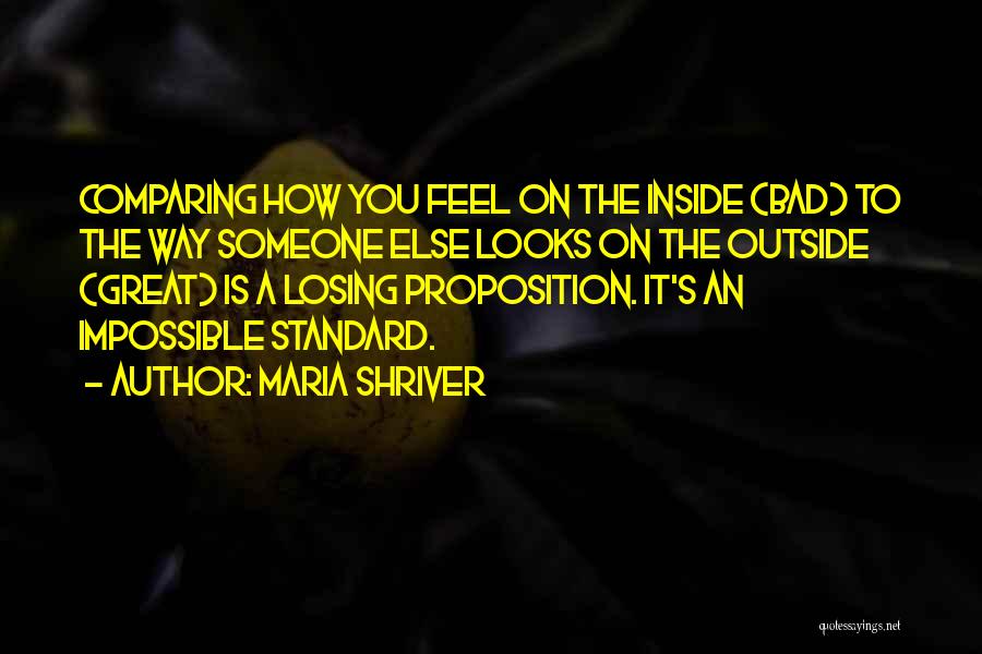 Maria Shriver Quotes: Comparing How You Feel On The Inside (bad) To The Way Someone Else Looks On The Outside (great) Is A