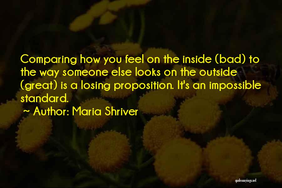 Maria Shriver Quotes: Comparing How You Feel On The Inside (bad) To The Way Someone Else Looks On The Outside (great) Is A