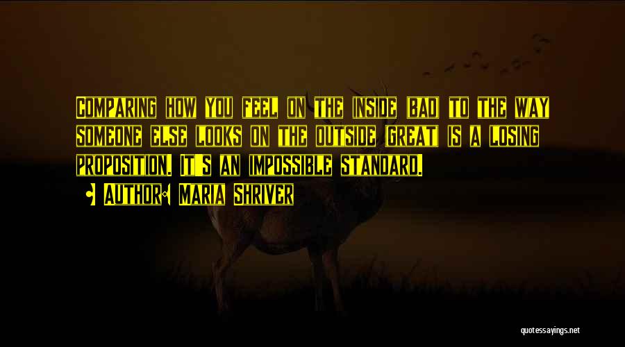Maria Shriver Quotes: Comparing How You Feel On The Inside (bad) To The Way Someone Else Looks On The Outside (great) Is A