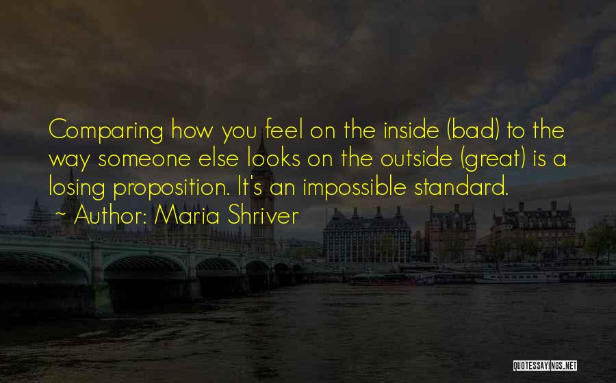 Maria Shriver Quotes: Comparing How You Feel On The Inside (bad) To The Way Someone Else Looks On The Outside (great) Is A